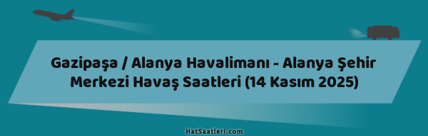 Gazipaşa / Alanya Havalimanı - Alanya Şehir Merkezi Havaş Saatleri (14 Kasım 2025)